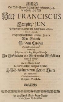Als der Wohl-Ehrenveste Gross-Achtbahre und Hoch-benahmte Herr Herr Franciscus Teupitz, jun. [...] 1689sten Jahres das Zeitliche mit dem Ewigen seeligst verwechselte, solte den [...] bekümmerten Herrn Vater mit diesen Zeilen [...] auffrichten [...]