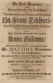 Der Liebe Vergnügen wolte bey der Liebreichen Ehe-Vermählung des [...] Frantz Teschners [...] Pastoris, mit der [...] Anna Susanna, des [...] Matthiae Bergmanns [...] Tochter, welche den 2. Novembr. 1607. celebrirt wurde, aus Schuldigkeit vorstellen [...]