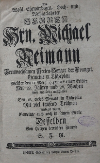 Den Wohl-Ehrwürdigen, hoch- und Wohlgelahrten Herren Hrn. Michael Reimann, treuwachsamen Seelen-Sorger der Evangel. Gemeine zu Tscheplau Welcher den 15. Mertz 1745 in Seinem Erlöser Mit 29. Jahren und 26. Wochen [...] desselben [...]