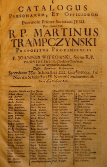 Catalogus personarum et officiorum Provinciae Polonae Societatis Jesu. Pro anno 1726. R. P. Martinus Trąmpczynski Praepositus Provincialis P. Joannes Witkowski, Socius R. P. Provincialis, Consultor Provinciae. Mathias Strycharski, adjunctus. Classes, Numerus personarum. Sacerdotes 359. Scholastici 222. Coadjutores 211. Novitii Scholastici 88. Novitii Coadjutores 16. Universim personae 896
