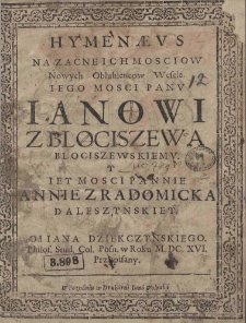 Hymenaeus na zacne Ich Mosciow Nowych Oblubiencow Wesele Iego Mosci Panu Ianowi z Błociszewa Błociszewskiemu y Iey Mosci Pannie Annie z Radomicka Daleszynskiey od Iana Dziekczynskiego Philos. Stud. Col. Posn. w Roku M.DC.XVI. Przypisany