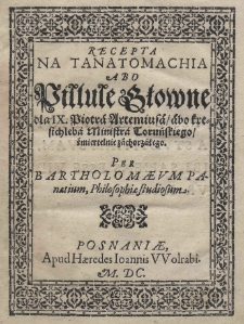 Recepta na tanatomachia abo Pillule słowne dla [...] Piotra Artemiusa, abo Kresichleba ministra toruńskiego, śmiertelnie zachorzałego. Per Bartholomaeum Panaetium