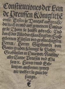 Constitutiones der Lande Preussen K&ouml;nigliche[n] Orths ersten zu Dantzick auffgericht darnach [...] zu Thorn [...] gebrocht und durch des [...] Herren Sigismundi [...] K&ouml;nnige zu Polen [...] authoritet [...] bestetiget
