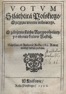 Votvm szlachćica polskiego / oyczyznę wiernie miłuiącego. O założeniu skarbu Rzeczypospolitey / y o obronie kraiow ruskich / Napisane od authora / roku 1589. A teraz miedzy ludzie podane