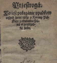 Przestroga to iest pokazanie upadkow inszych źiem także y Korony Polskiey z obierania Pana s poysrzodka siebie
