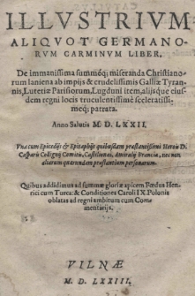 Illustrium aliquot germanorum carminum liber de [...] miseranda Christianorum laniena ab [...] crudelissimis Galliae tyrannis, Lutetiae Parisiorum, Lugduni item, aliisque eiusdem regni locis [...] patrata Anno Salutis M. D. LXXII