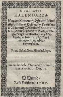 O poprawie Kalendarza kazanie dwoie X. Stanisława Grodźickiego doktora y professora w Akademiey Wileńskiey Societatis Iesu. Pierwsze poście w Białą a wtore w drugą po Wielkieynocy niedzielę w kościele u S. Jana miane w iedno zebrane y wydane. Przez Stanisława Młodeckiego