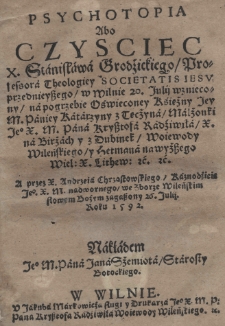 Psychotopia abo Czysciec X. Stanisława Grodzickiego profesora theologiey Societatis Jesu przednieyszego w Wilnie 20 Julii wzniecony na pogrzebie [...] Księżny [...] Katarzyny z Tęcżyna małżonki Je[g]o X.M. Pana Krzysztofa Radziwiła [...] a przez X. Andrzeia Chrząstowskiego kaznodzieię J[g]o X. M. nadwornego we zborze wileńskim słowem bożem zagaszony 26 Julii roku 1592