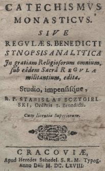 Catechismus monasticus sive regulae S. Benedicti synopsis analytica [...] edita studio, impensisque, R.P. Stanislai Sczygielski [...]