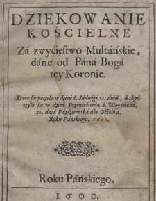 Dziękowanie koscielne za zwyćięstwo multańskie, dane od Pana Boga tey Koronie. Ktore sie poczeło w dzień ś. Iadwigi 15. dnia, a skończyło sie w dzień Przeniesienia ś. Woyciecha, 20. dnia Pażdziernika abo Octobra. Roku Pańskiego 1600