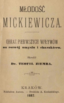 Młodość Mickiewicza: obraz pierwszych wpływów na rozwój umysłu i charakteru skreślił Teofil Ziemba