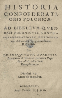 Historia confoederationis Polonicae. Ad libellum quendam Polonicum, contra confoederationem dissidentium, de sententia religionis editum, responsio sive de iniquitate, avaritia, crudelitate [et] idolatria barbarica papistica, [et] de iusta causa evangelicorum