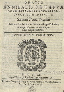 Oratio Annibalis de Capua, archiepiscopi Neapolitani Sanctissimi, D. Sixti V. Summi Pont. Nuntii, habita ad Illustrissimum Senatum Regni Poloniae, [et] Magni Ducatus Lithuaniae pro nova Regis electione