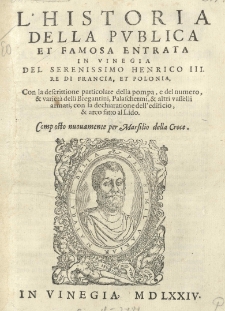 L'Historia della publica et famosa entrata in Vinegia del Serenissimo Henrico III re di Francia, et Polonia, con la descrittione particolare della pompa, e del numero, [et] varieta delli Bregantini, Palaschermi, [et] altri vasselli armati, con la dechiaratione dell'edicio, [et] arco fatto al Lido composto nuovamente per Marsilio della Croce