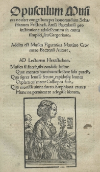 Opusculum musices nouiter congestum per honorandum Sebastianum Felstinen[sem]. Artiu[m] Baccalariu[m] pro institutione addolescentum in canto simplici, seu Gregoriano. Addita est Musica figurativa Martino Cromero Beczensi autore