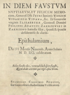 In diem faustum nuptiarum et felicem memoriam, Generosi Domini Petri iunioris Wenzyk Widawski in Widawa, etc. Et Generosae virginis Elizabethae, Generosi Domini Philippi Adaucti Zakrzewski in Zakrzewo haeredis filiae, sponsi et sponsae desideratiss: et claris: Epithalamium, die III. Mensis Novemb[ris] Anno Salutis 1591 [rom.] celebratum