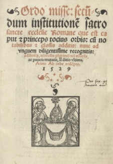 Ordo misse secundum institutionem sacro sancte ecclesie Romane que est caput et princeps tocius orbis: cum notabilibus et glossis additis: nunc ad unquem diligentissime recognitis: additisque, nonnullis plurimum necessarijs, ac paucis mutatis. Editio ultima. Anno Ab orde redempto. 1529