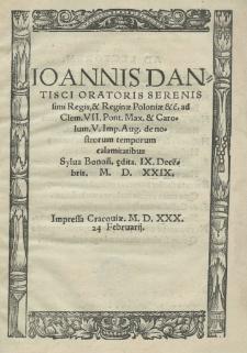 Joannis Dantisci oratoris serenissimi Regis, et Reginae Poloniae etc. ad Clem. VII. Pont. Max. et Carolum V. Imp. Aug. De nostrorum temporum calamitatibus Sylua Bonon[iae] aedita IX Dece[m]bris 1529