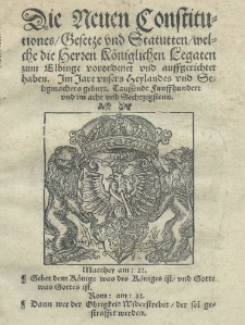Die neuen Constitutiones Gesetze und Statutten welche die Herren Königlichen Legaten zum Elbinge verordenet und auffgerichtet haben. Im Jare unsers Heylandes und Seligmachers geburt. Taussendt Funffhundert und acht und Sechtzigstenn
