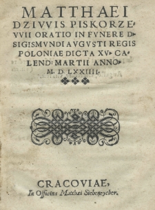 Matthaei Dziwis Piskorzewii oratio in funere D. Sigismundi Augusti Regis Poloniae dicta XV Calend. Martii anno 1574