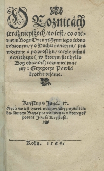 O roznicach teraźnieyszych to iest co o iédnym Bogu Oycu y Synu iego iednorodzonym y o Duchu świętym prawdziwie a po prosthu wedle pisma świethego (w ktorym sie thylko Bog obiawił) rozumieą mamy: / , Grzegorza Pawla krotkie pisanie