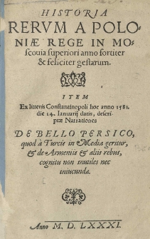 Historia rerum a Poloniae Rege in Moscovia superiori anno fortiter et feliciter gestarum. Item ex litteris Constantinopoli hoc anno 1581 die 14 Ianuarii datis descriptae narrationes. De bello persico quod a Turcis in Media geritur, et de Armeniis et aliis rebus, cognitu non inutiles nec iniucundae