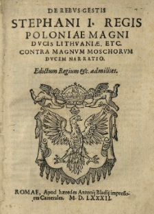 De rebus gestis Stephani I regis Poloniae Magni Ducis Lithuaniae. etc. contra magnum Moschorum ducem narratio. Edictum regium etc. ad milites
