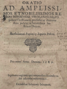Oratio ad amplissimos et nobilissimos Regni Bohemiae Viros omnemq[ue] populum Christianum pro foelici ac diuturno statu inclytae, ac Serenissimae Austriacae Domus. Bartholomaei Paprocky Equitis Poloni
