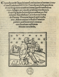 Incensiones et oppositiones luminarium ad annum a conciliata Diuinitate. 1521 [rz.]. Tumtempora electe pro detractione sanguinis: cucurbicularum appositione: baleatione. Insuper pro dandis pilulis: potentibus: electuariisque: et pro faciendis enematibus per Baldasarem Samosarsium Cziiechonouiensem de Ducatu Mazouiae bonarum artium doctorem: Astronomiam in studio Patauino publice profitentem: ad communem hominum utilitatem feliciter recollecta