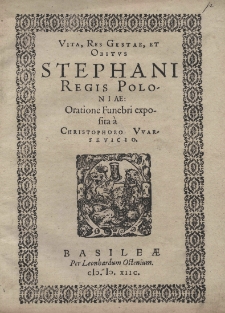 Vita, res gestae, et obitus Stephani regis Poloniae: Oratione funebri exposita a Christophoro Vvarsevicio