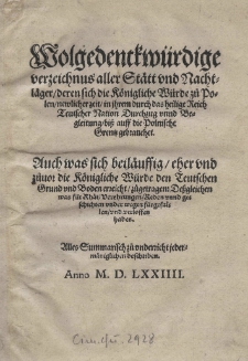 Wolgedenckwürdige verzeichnus aller Stätt und Nachtläger / deren sich die Königliche Würde zů Polen / newlicher zeit / in ihrem [dot. Henryka III króla Francji] durch das heilige Reich teutscher Nation Durchzug vnnd Begleitung / biss auff die polnische Grentz gebrauchet. Auch was sich beiläuffig eher und zäuor die Königlische Würde den Teutschen Grund und Boden erzeicht zügetragen Dessgleichen was für Rhät Verehungen Reden unnd geschichten underwegen fürgefallen verloffen haben. Alles Summarisch zü anderzicht jedermäniglichen beschriben. Anno M. D. LXXIIII
