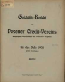 Gesch&auml;fts=Bericht des Posener Credit=Vereins zu Posen eingetragene Genossenschaft mit unbeschr&auml;nkter Haftpflicht f&uuml;r das Jahr 1908. (XXXV. Gesch&auml;ftsjahr.)