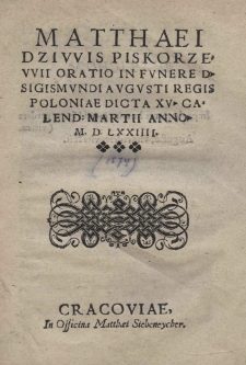 Matthaei Dziwis Piskorzewii oratio in funere D. Sigismundi Augusti Regis Poloniae dicta 15 Calend. Martii anno 1574