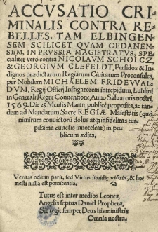Accusatio criminalis contra rebelles, tam Elbingensem scilicent quam Gedanensem, in Prussia magistratus, specialiter vero contra Nicolaum Scholcz et Georgium Clefeldt, Perfidos et Indignos prediktarum Regiarum Civitatum Proconsules, per Nobilem Michaelem Fridewaldum, Regij Officij Instigatorem interepidum, Lublini in Generali Regni Conventione, anno Salvatoris nostris 1569 die 23 Mensis Martii publice proposita, ac tandem ad Mandatum Sacre Regiae Maiestatis (quo nimirum convictorum dolus atque infidelitas turpissima cunctis innotescat) in publicum aedita