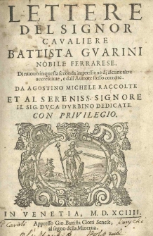 Lettere del signor cavaliere Battista Guarini, nobile Ferrarese. Di nuovo in questa seconda impressione di alcune altre accresciute, e dall'Auttore stesso corrette. Da Agostino Michele raccolte, et al sereniss. signore il sig. duca d'Urbino dedicate. Con privilegio