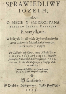 Sprawiedliwy Ioseph, albo O męce y smierci [...] Iezvsa Krystvsa Rozmyslania. W kt&oacute;rych sie tak wiele zydowska niewiernosc iako t&eacute;z Arianska niezboznosc przekonywa y wytyka. Po laćinie napisany, przez [...] A teraz na polskie przetłumaczony / przez [...] Jana Bogusławski&eacute;go