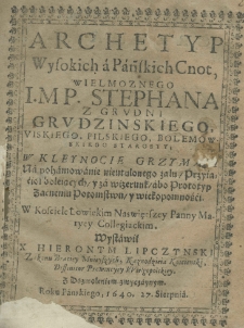 Archetyp wysokich a pańskich cnot wielmożnego i. m. p. Stephana z Grudni Grudzińskiego, viskiego, pilskiego, bolemowskiego starosty, w kleynocie Grzymala, na pohamowanie nieutulonego żalu przyiacioł boleiących y za wizerunk abo prototyp zacnemu potomstwu y wiekopomności w kościele łowickim Naswiętszey Panny Maryey collegiackim wystawił X. Hieronim Lipczynski, zakonu braci mniewyszych, kaznodzieia kościenski, diffinitor prowincyey wielgopolskiey. Za dozwoleniem zwyczaynym. Roku pańskiego 1640, 27 sierpnia