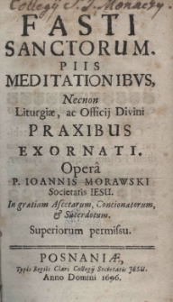 Fasti Sanctorum, piis meditationibus, necnon liturgiae, ac officij Divini praxibus exornati. Opera Joannis Morawski