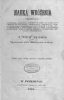 Nauka wróżenia obejmująca kabalistykę, geomancyą, horoskopy w formułach astrologów i mekubalów żydowskich, oneiromancyą, chiromancyą, metoskopią czoła, hydromancyą z wody czarnej i żółtej, prognostykowanie i wieszczenie z liczb i liter z przydatkiem talismantyki, nauki o różczce Aronowej i o niektórych amuletach sympatycznych w trzech częściach opatrzonych wielu drzeworytami w tekście