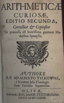 Arithmeticae curiosae. Editio secunda, correctior et copiosior cui praemissa est brevissima partium Matheseos Synopis.[!] Authore Adalberto Tylkowski