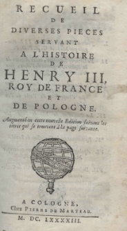 Recueil de diverses piéces servant a l'histoire de Henry III Roy de France et de Pologne. Edition nouvelle augmentée