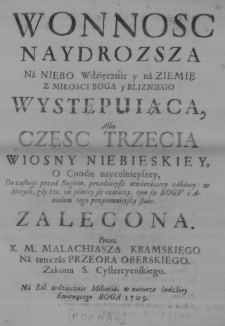 Wonność naydroższa na niebo wdzięcznie y na ziemię z miłości Boga i bliźniego występuiąca albo część trzecia Wiosny niebieskiey, O cnocie naycelnieyszey [...] zalecona przez [...]