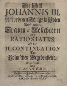 Der Geist Johannis III verstorbenen Königs in Polen. Nebst andern Traum - Gesichtern des Ratio Status, als die II Continuation der polnischen Begebenheiten vorgestellet durch Cassandern