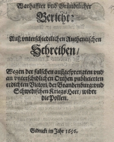 Warhaffter und gründtlicher Bericht: Auss unterschiedtlichen Authentischen Schreiben wegen der falschen ausgesprengten und unterschidlichen Orthen publicierten erdichten Victori, des Brandenburg: und Schwedischen Kriegs Heer, wider die Pollen