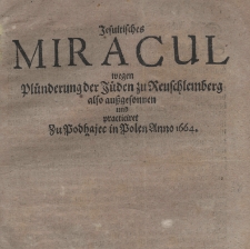 Jesuitisches miracul wegen Plünderung der Jüden zu Reuschlemberg also außgesonnen und practiciret zu Podhajec in Polen anno 1664