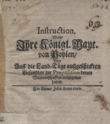 Instruction, welche Ihre Königl. Mayt. von Pohlen, dero auff die Land-Täge aussgeschieckten Gesandten zur Proposition denen Woywodschafften mitgegeben haben. Im Monat Julio Anno 1670