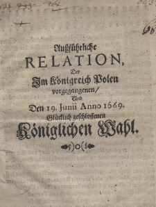 Ausführliche Relation der im Königreich Polen vorgegangenen, und den 19 Junii Anno 1669 glücklich geschlossenen Königlichen Wahl