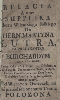 Relacya a oraz supplika zboru wileńskiego saskiego do Hern Martyna Lutra, za predykantem Burchardym ministrem swoim, ktory roku 1623 dnia 14. Octobra [...] po kury laząc, z drabiny spadł, y szyję szczęśliwie złamać raczył [...]