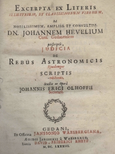 Excerpta ex litteris illustrium, et clarissimorum virorum, ad nobilissimum, ampliss. et consultiss. dn. Johannem Hevelium Cons. Gedanensem perscriptis, iudicia de rebus astronomicis eiusdemque scriptis exhibentia, studio ac operâ Johannis Erici Olhoffii