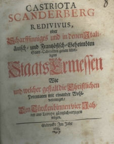Castriota Scanderberg redivivus, oder Scharffsinniges und in denen Italiänisch: und Frantzösich: Geheimten Stats:Cabinetten genau überlegtes Staats Ermessen wie und welcher gestalt die christlichen Potentaten mit einander Wohlvereiniget den Turckenbinnen vier Jahren aus Europa gaentzlich verjagen moegen